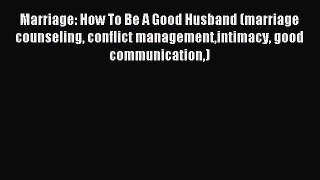 Read Marriage: How To Be A Good Husband (marriage counseling conflict managementintimacy good
