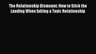 Read The Relationship Dismount: How to Stick the Landing When Exiting a Toxic Relationship
