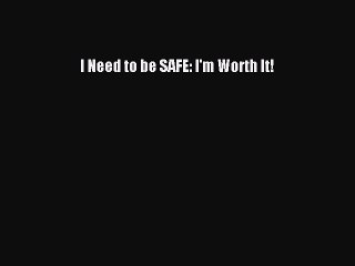 Read I Need to be SAFE: I'm Worth It! Ebook Free