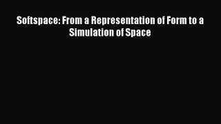 Download Softspace: From a Representation of Form to a Simulation of Space Ebook Free