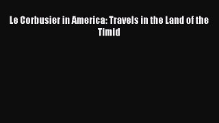 Read Le Corbusier in America: Travels in the Land of the Timid Ebook Free