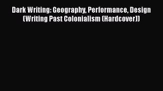 Read Dark Writing: Geography Performance Design (Writing Past Colonialism (Hardcover)) Ebook