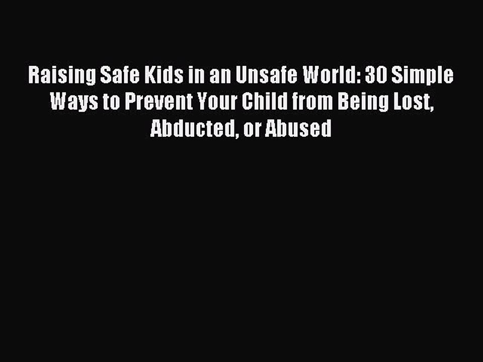 Read Raising Safe Kids in an Unsafe World: 30 Simple Ways to Prevent Your Child from Being