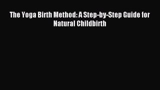 Read The Yoga Birth Method: A Step-by-Step Guide for Natural Childbirth Ebook Free