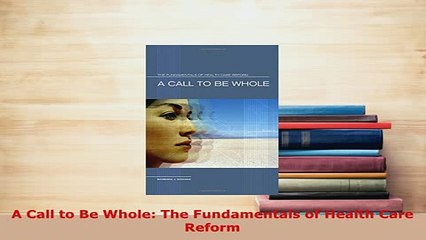 PDF  A Call to Be Whole The Fundamentals of Health Care Reform PDF Book Free