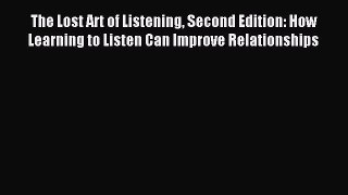 Read The Lost Art of Listening Second Edition: How Learning to Listen Can Improve Relationships