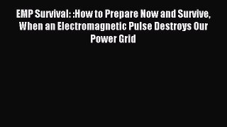 Read EMP Survival: :How to Prepare Now and Survive When an Electromagnetic Pulse Destroys Our