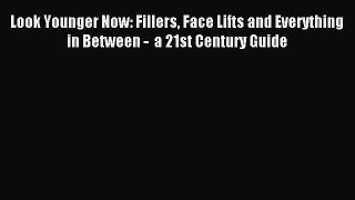 Read Look Younger Now: Fillers Face Lifts and Everything in Between -  a 21st Century Guide