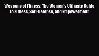 Read Weapons of Fitness: The Women’s Ultimate Guide to Fitness Self-Defense and Empowerment