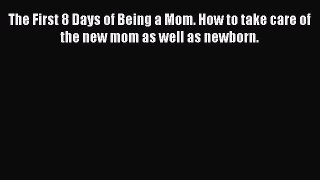 Read The First 8 Days of Being a Mom. How to take care of the new mom as well as newborn. Ebook