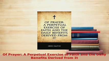 Download  Of Prayer A Perpetual Exercise of Faith and the Daily Benefits Derived from It  EBook