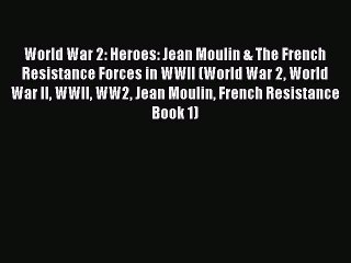 PDF World War 2: Heroes: Jean Moulin & The French Resistance Forces in WWII (World War 2 World
