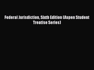 PDF Federal Jurisdiction Sixth Edition (Aspen Student Treatise Series)  EBook