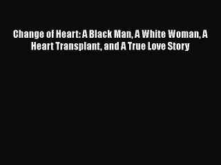 PDF Change of Heart: A Black Man A White Woman A Heart Transplant and A True Love Story Free
