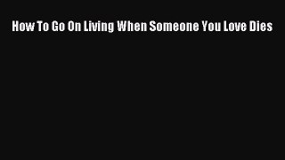 Download How To Go On Living When Someone You Love Dies Ebook Online