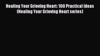 Read Healing Your Grieving Heart: 100 Practical Ideas (Healing Your Grieving Heart series)