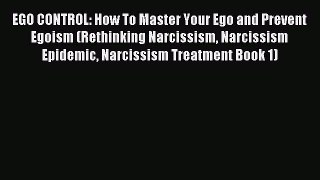 Read EGO CONTROL: How To Master Your Ego and Prevent Egoism (Rethinking Narcissism Narcissism