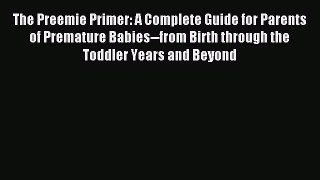 Read The Preemie Primer: A Complete Guide for Parents of Premature Babies--from Birth through