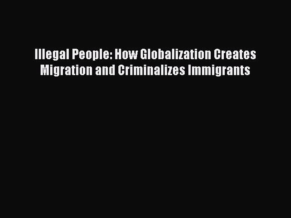 PDF Illegal People: How Globalization Creates Migration and Criminalizes Immigrants Free Books
