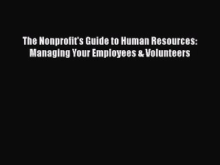 PDF The Nonprofit's Guide to Human Resources: Managing Your Employees & Volunteers  Read Online