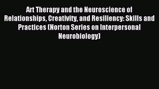 Read Art Therapy and the Neuroscience of Relationships Creativity and Resiliency: Skills and