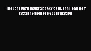 Download I Thought We'd Never Speak Again: The Road from Estrangement to Reconciliation PDF