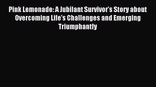 Read Pink Lemonade: A Jubilant Survivor's Story about Overcoming Life's Challenges and Emerging