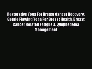 Download Restorative Yoga For Breast Cancer Recovery: Gentle Flowing Yoga For Breast Health