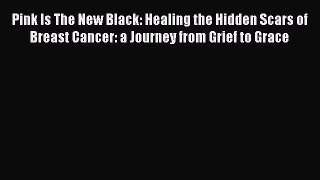 Read Pink Is The New Black: Healing the Hidden Scars of Breast Cancer: a Journey from Grief