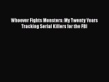 Download Whoever Fights Monsters: My Twenty Years Tracking Serial Killers for the FBI  Read