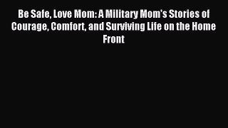 Read Be Safe Love Mom: A Military Mom's Stories of Courage Comfort and Surviving Life on the