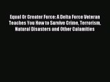 Read Equal Or Greater Force: A Delta Force Veteran Teaches You How to Survive Crime Terrorism