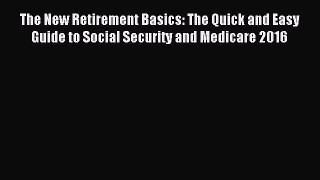 Read The New Retirement Basics: The Quick and Easy Guide to Social Security and Medicare 2016