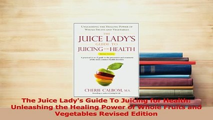 Read  The Juice Ladys Guide To Juicing for Health Unleashing the Healing Power of Whole Fruits Ebook Free