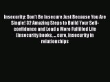 Read Insecurity: Don't Be Insecure Just Because You Are Single! 32 Amazing Steps to Build Your