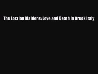 Read The Locrian Maidens: Love and Death in Greek Italy Ebook Free