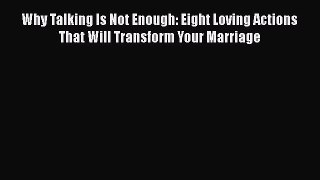 Read Why Talking Is Not Enough: Eight Loving Actions That Will Transform Your Marriage Ebook