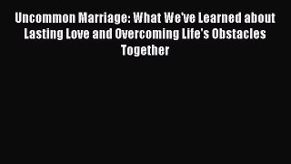 Read Uncommon Marriage: What We've Learned about Lasting Love and Overcoming Life's Obstacles