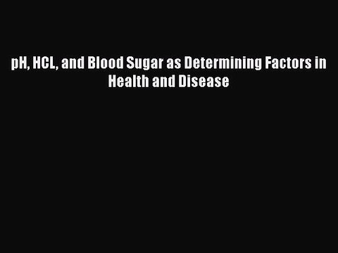 Download pH HCL and Blood Sugar as Determining Factors in Health and Disease Read Online