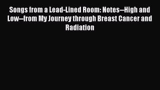 Read Songs from a Lead-Lined Room: Notes--High and Low--from My Journey through Breast Cancer