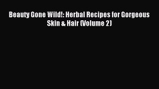 Download Beauty Gone Wild!: Herbal Recipes for Gorgeous Skin & Hair (Volume 2) Ebook Free
