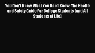 Read You Don't Know What You Don't Know: The Health and Safety Guide For College Students (and
