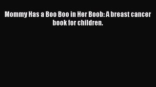 Read Mommy Has a Boo Boo in Her Boob: A breast cancer book for children. PDF Online
