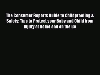 Read The Consumer Reports Guide to Childproofing & Safety: Tips to Protect your Baby and Child