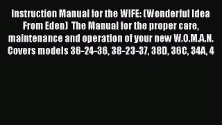 Read Instruction Manual for the WIFE: (Wonderful Idea From Eden)  The Manual for the proper