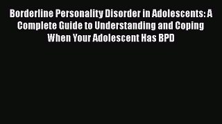 Read Borderline Personality Disorder in Adolescents: A Complete Guide to Understanding and