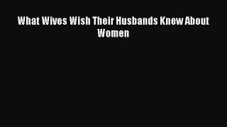 Read What Wives Wish Their Husbands Knew About Women Ebook Free
