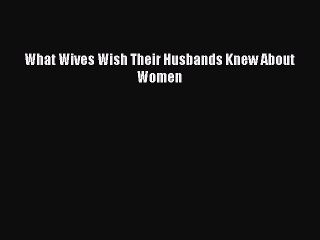 Download Video: Read What Wives Wish Their Husbands Knew About Women Ebook Free