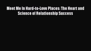 Read Meet Me In Hard-to-Love Places: The Heart and Science of Relationship Success Ebook Free