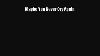 Download Maybe You Never Cry Again Ebook Online